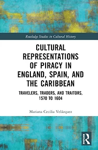 Cultural Representations of Piracy England, Spain, and the Caribbean: Travelers, Traders, Traitors, 1570 to 1604