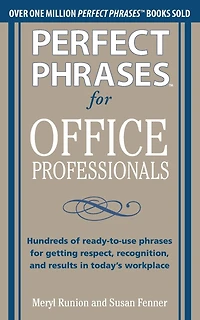 Perfect Phrases for Office Professionals: Hundreds of Ready-To-Use Getting Respect, Recognition, and Results Today's Workplace