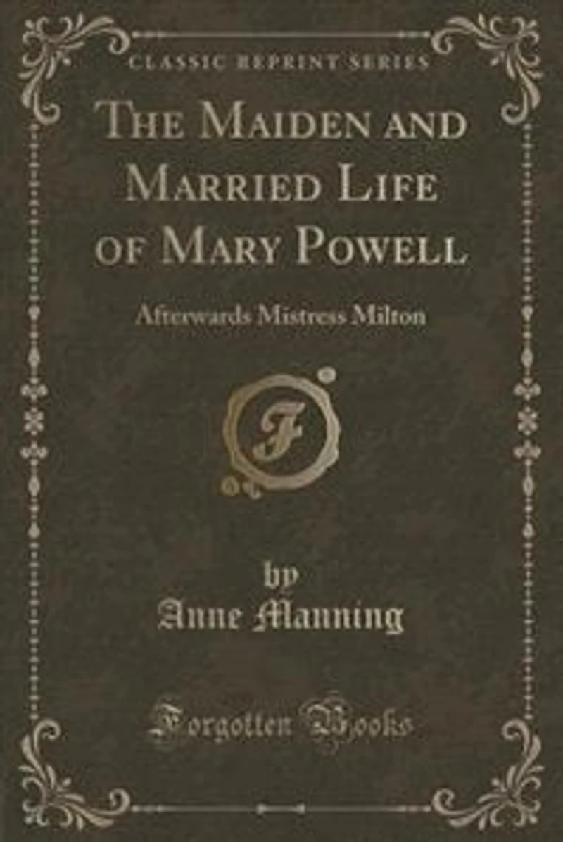 The Maiden and Married Life of Mary Powell: Afterwards Mistress Milton (Classic Reprint)