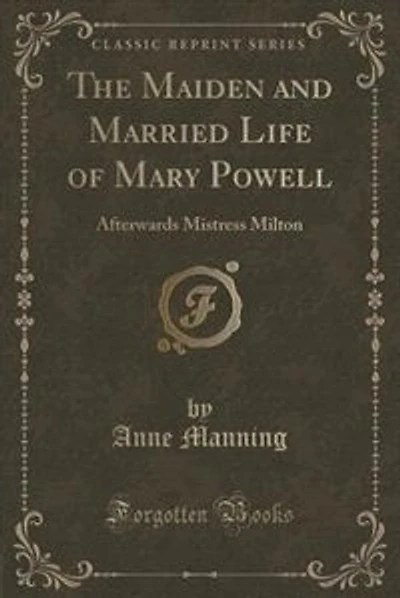 The Maiden and Married Life of Mary Powell: Afterwards Mistress Milton (Classic Reprint)