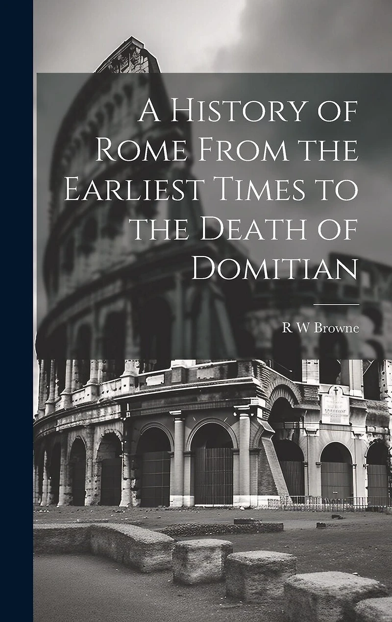 A History of Rome From the Earliest Times to the Death of Domitian
