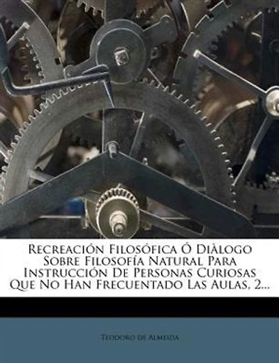 Recreación Filosófica Ó Diàlogo Sobre Filosofía Natural Para Instrucción De Personas Curiosas Que No Han Frecuentado Las Aulas, 2...