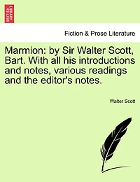 Marmion: By Sir Walter Scott, Bart. with All His Introductions and Notes, Various Readings and the Editor's Notes.