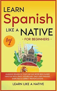 Learn Spanish Like a Native for Beginners - Level 1: Learning Spanish in Your Car Has Never Been Easier! Have Fun with Crazy Vocabulary, Daily Used Phrases