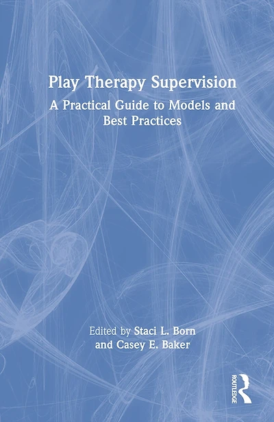 Play Therapy Supervision: A Practical Guide to Models and Best Practices