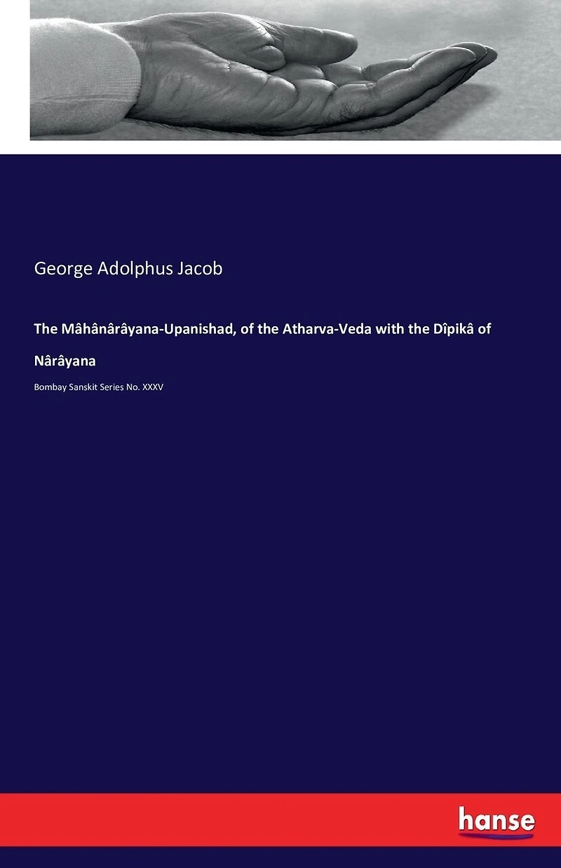 The Mâhânârâyana-Upanishad, of the Atharva-Veda with the Dîpikâ of Nârâyana: Bombay Sanskit Series No. XXXV