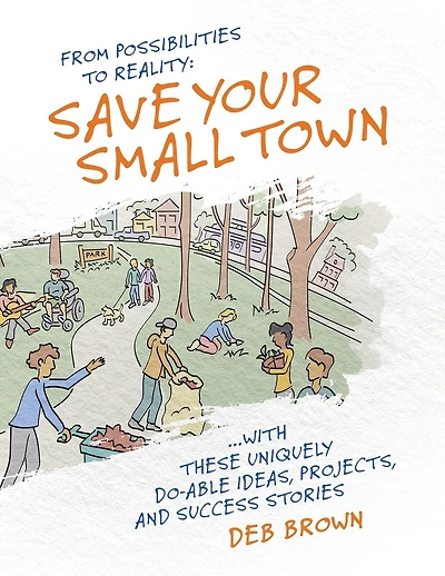 From Possibilities to Reality: Save Your Small Town with these Uniquely Do-able Ideas, Projects, and Success Stories