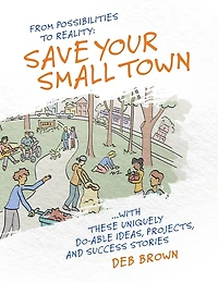 From Possibilities to Reality: Save Your Small Town with these Uniquely Do-able Ideas, Projects, and Success Stories