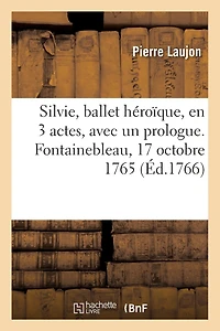 Silvie, ballet héroïque, en 3 actes, avec un prologue. Fontainebleau, 17 octobre 1765