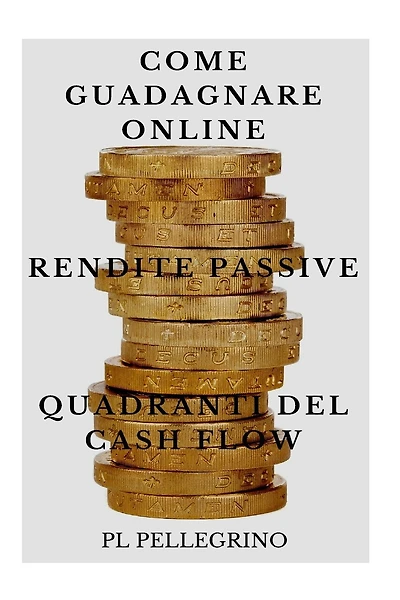 Come guadagnare online con le rendite passive e i quadranti del cash flow: guida per scoprire i segreti degli imprenditori online di successo: marketing, vendere, indipendenza economica