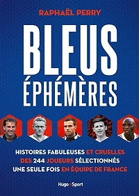 Bleus éphémères: histoires fabuleuses et cruelles des 244 joueurs sélectionnés une seule fois en équipe de France