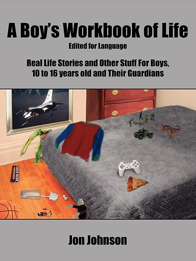 A Boy's Workbook of Life-Edited for Language: Real Life Stories and Other Stuff For Boys, 10 to 16 years old and Their Guardians