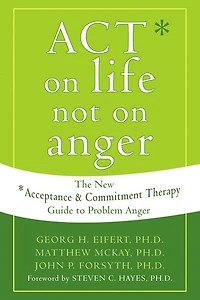 ACT on Life Not on Anger: The New Acceptance and Commitment Therapy Guide to Problem Anger
