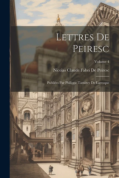 Lettres De Peiresc: Publiées Par Philippe Tamizey De Larroque; Volume 4