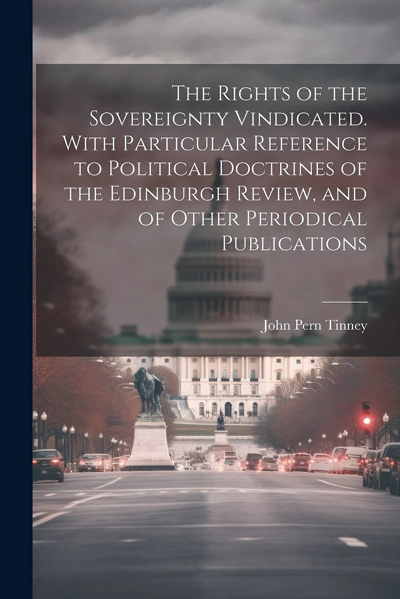 The Rights of the Sovereignty Vindicated. With Particular Reference to Political Doctrines of the Edinburgh Review, and of Other Periodical Publications