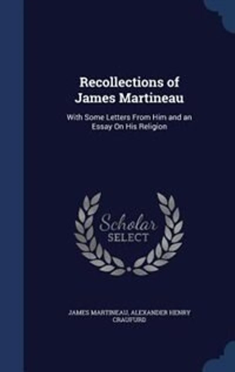Recollections of James Martineau: With Some Letters From Him and an Essay on His Religion (Classic Reprint)