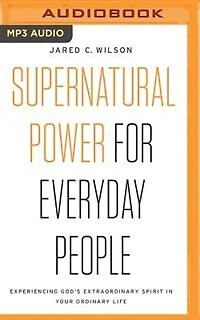 Supernatural Power for Everyday People: Experiencing God’s Extraordinary Spirit in Your Ordinary Life