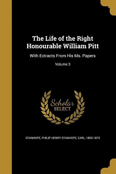 The Life of the Right Honourable William Pitt: With Extracts From His Ms. Papers; Volume