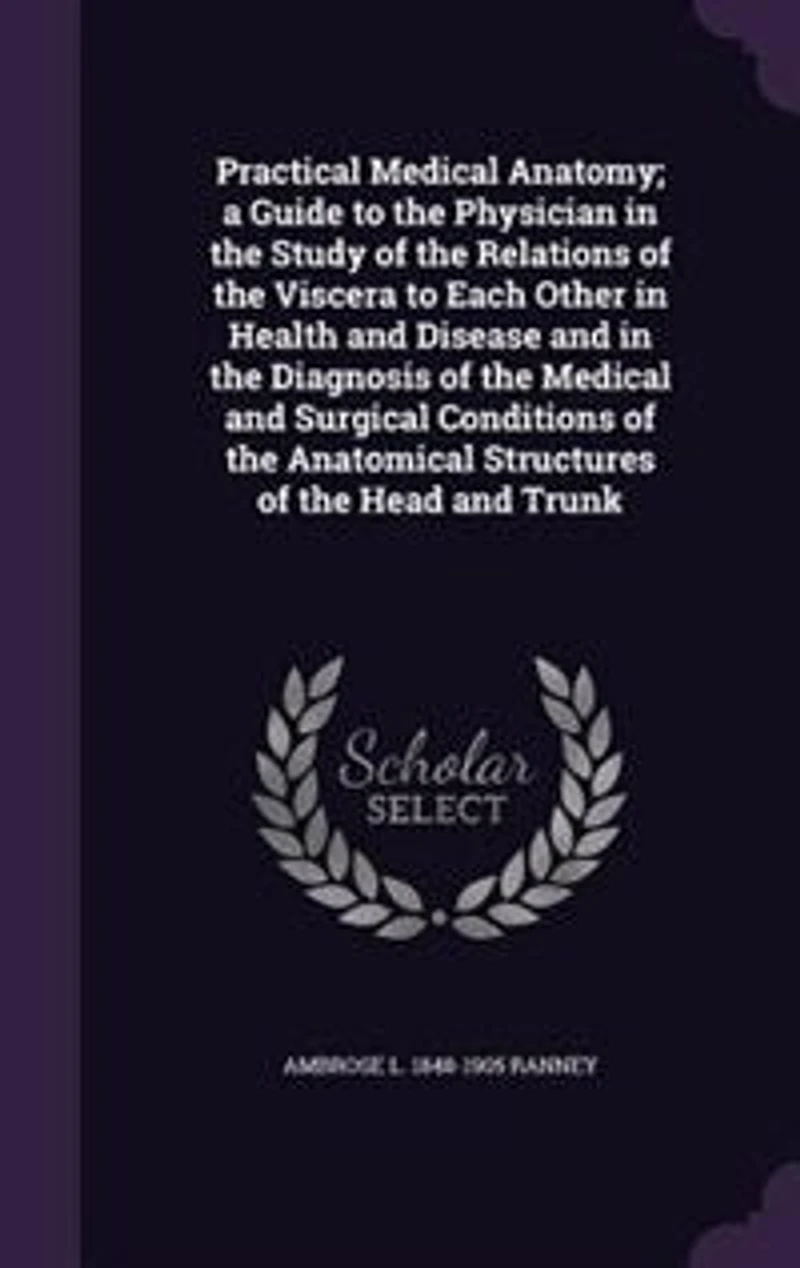 Practical Medical Anatomy, a Guide to the Physician Study of Relations Viscera Each Other Health and Disease Diagnosis Surgical Conditions Anatomical Structures Head Trunk