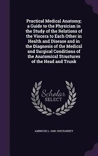 Practical Medical Anatomy, a Guide to the Physician Study of Relations Viscera Each Other Health and Disease Diagnosis Surgical Conditions Anatomical Structures Head Trunk