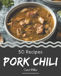 50 Pork Chili Recipes: A Highly Recommended Pork Chili Cookbook