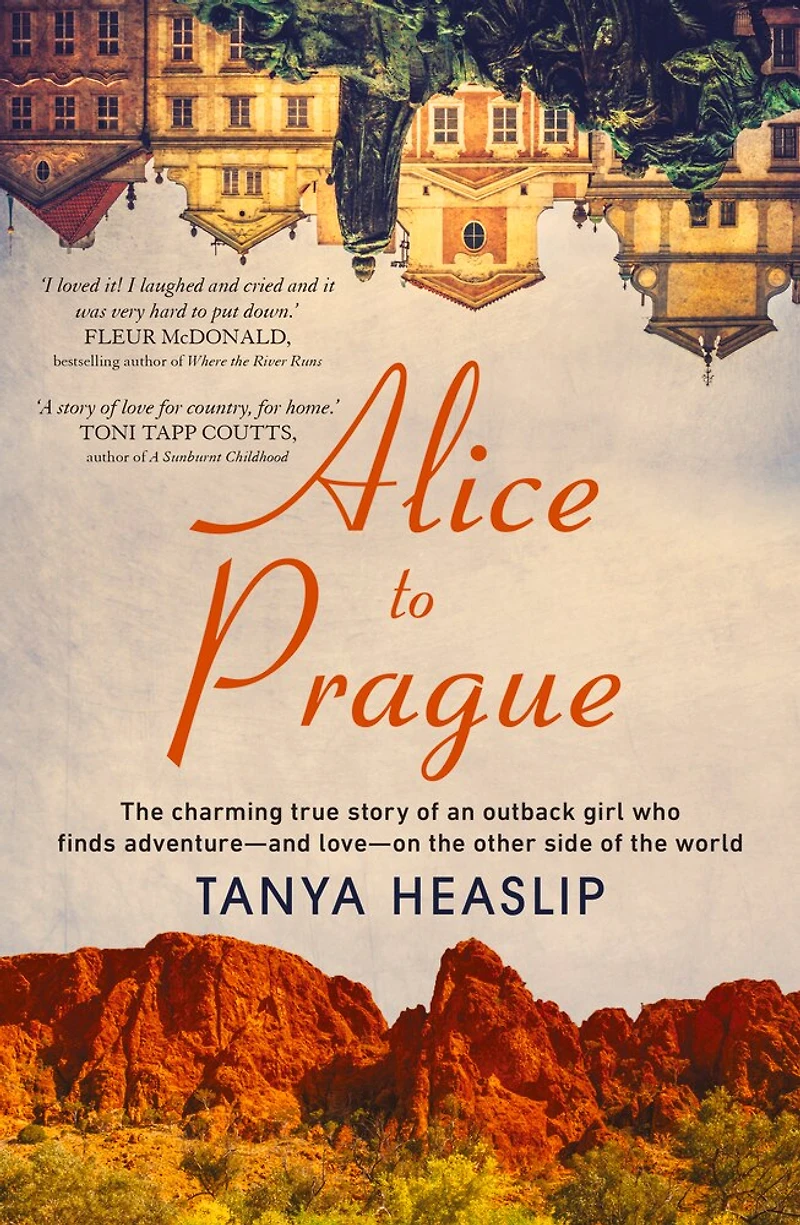 Alice to Prague: the Charming True Story of an Outback Girl Who Finds Adventure - and Love on Other Side World