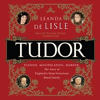 Tudor: Passion. Manipulation. Murder. The Story Of England's Most Notorious Royal Family