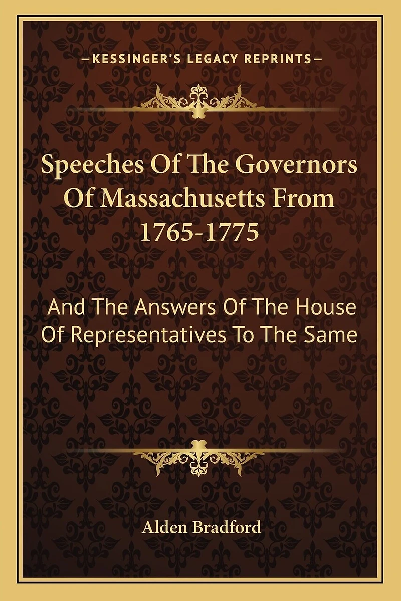 Speeches of the Governors of Massachusetts from 1765-1775: And the Answers of the House of Representatives to the Same