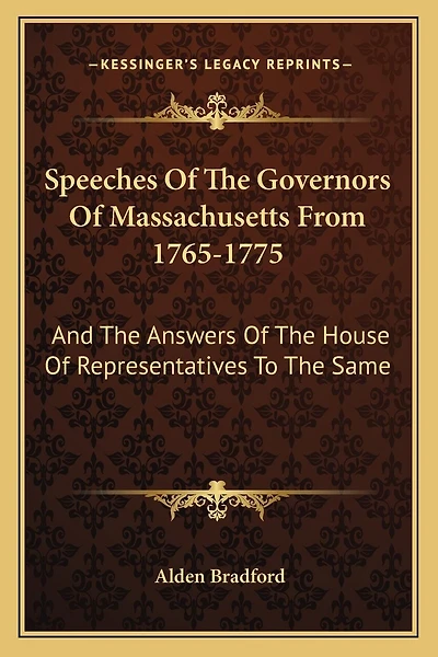 Speeches of the Governors of Massachusetts from 1765-1775: And the Answers of the House of Representatives to the Same