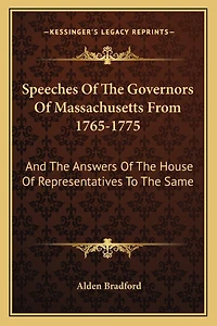 Speeches of the Governors of Massachusetts from 1765-1775: And the Answers of the House of Representatives to the Same
