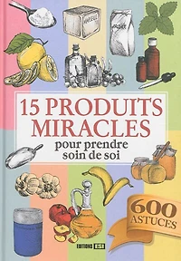 15 produits miracles pour prendre soin de soi: 600 astuces