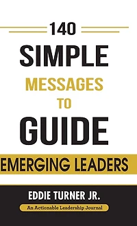 140 Simple Messages To Guide Emerging Leaders: Actionable Leadership for Leaders and Transition