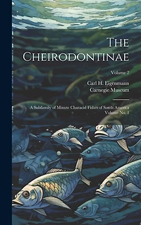 The Cheirodontinae: A Subfamily of Minute Characid Fishes of South America Volume no. 1; Volume 7