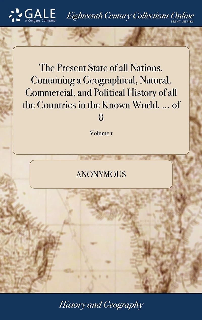 the Present State of all Nations. Containing a Geographical, Natural, Commercial