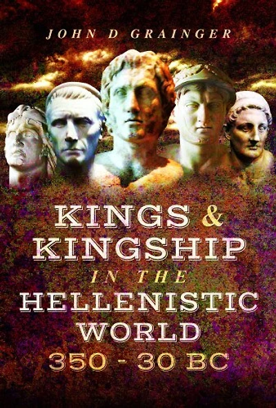 Kings & Kingship the Hellenistic World, 350–30 BC