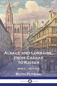Alsace and Lorraine, from Caesar to Kaiser: 58 B.C. - 1871 A.D.
