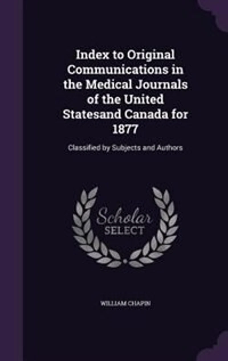 Index to Original Communications in the Medical Journals of the United Statesand Canada for 1877: Classified by Subjects and Authors