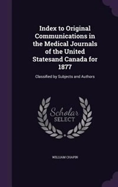 Index to Original Communications in the Medical Journals of the United Statesand Canada for 1877: Classified by Subjects and Authors