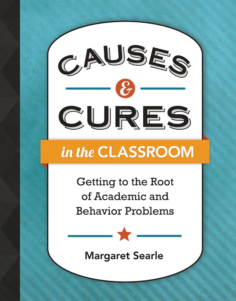 Causes & Cures the Classroom: Getting to Root of Academic and Behavior Problems