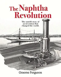 The Naphtha Revolution: The Untold Story of an Invention that Changed the World