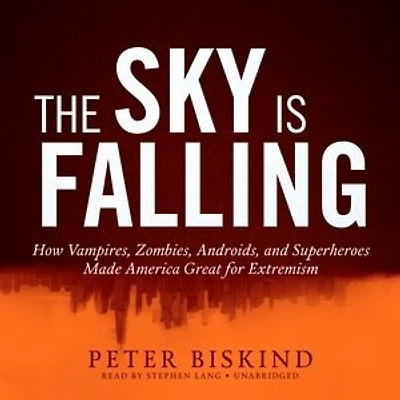 The Sky Is Falling: How Vampires, Zombies, Androids, And Superheroes Made America Great For Extremism