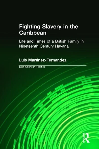 Fighting Slavery the Caribbean: Life and Times of a British Family Nineteenth Century Havana
