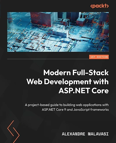 Modern Full-Stack Web Development with ASP.NET Core: A project-based guide to building web applications with ASP.NET Core 9 and JavaScript frameworks
