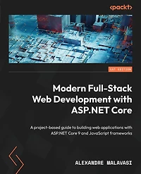 Modern Full-Stack Web Development with ASP.NET Core: A project-based guide to building web applications with ASP.NET Core 9 and JavaScript frameworks