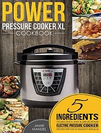 Power Pressure Cooker XL Cookbook: 5 Ingredients or Less Quick, Easy & Delicious Electric Pressure Cooker Recipes for Fast & Healthy Meals
