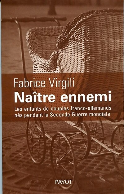 Naître ennemi : les enfants de couples franco-allemands nés pendant la Seconde Guerre mondiale: les enfants de couples franco-allemands nés pendant la Seconde Guerre mondiale