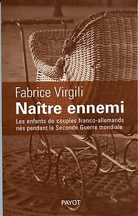 Naître ennemi : les enfants de couples franco-allemands nés pendant la Seconde Guerre mondiale: les enfants de couples franco-allemands nés pendant la Seconde Guerre mondiale
