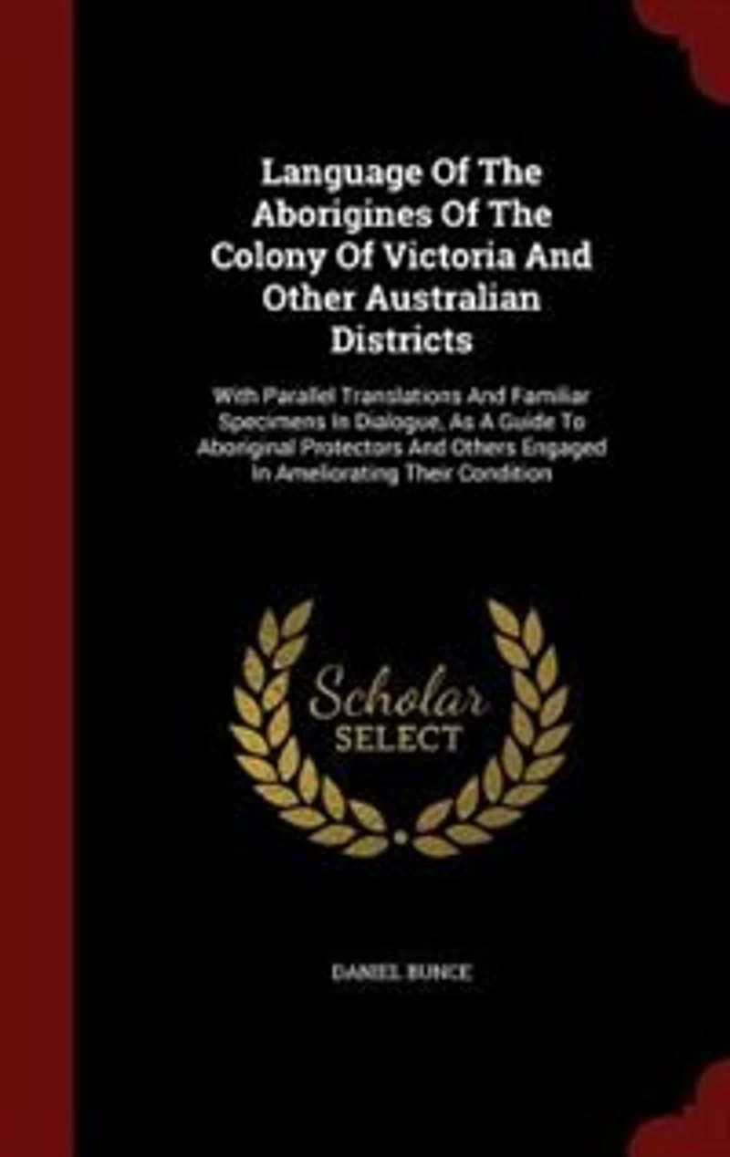 Language Of The Aborigines Of The Colony Of Victoria And Other Australian Districts: With Parallel Translations And Familiar Specimens In Dialogue, As A Guide To Aboriginal Protectors