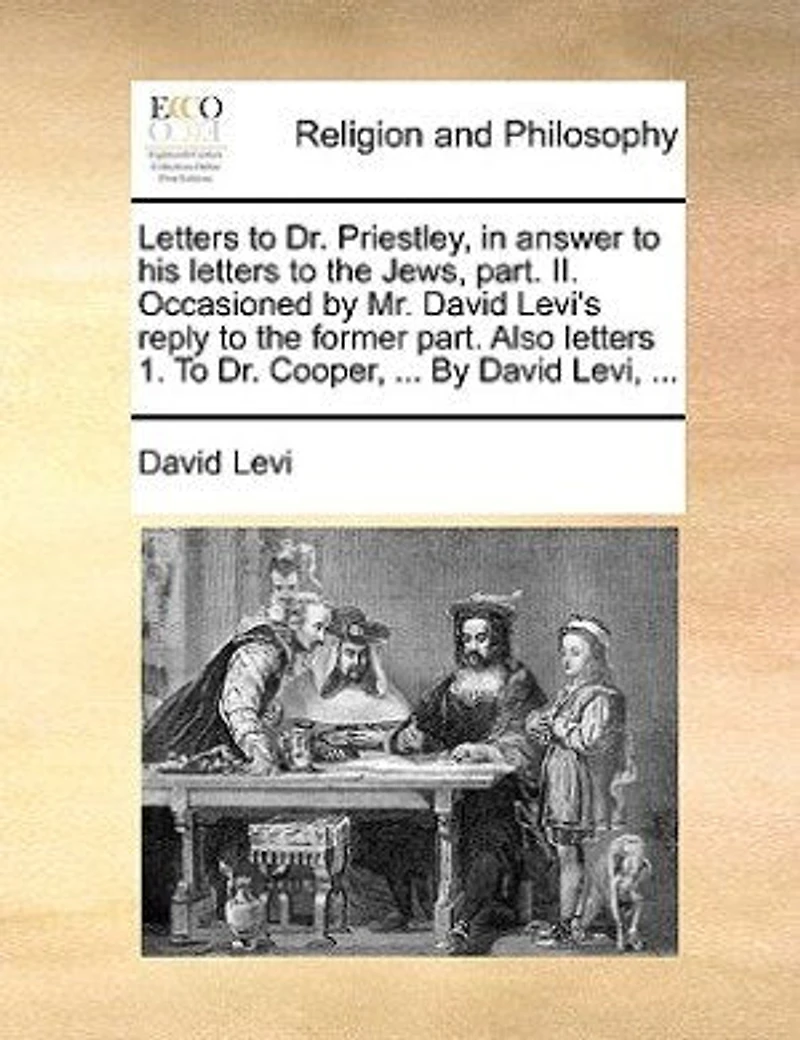 Letters to Dr. Priestley, Answer His the Jews, Part Ii. Occasioned by Mr. David Levi's Reply Former Part: Also