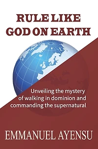 Rule Like God on Earth: Unveiling the mystery of walking in dominion and commanding the supernatural